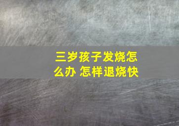 三岁孩子发烧怎么办 怎样退烧快